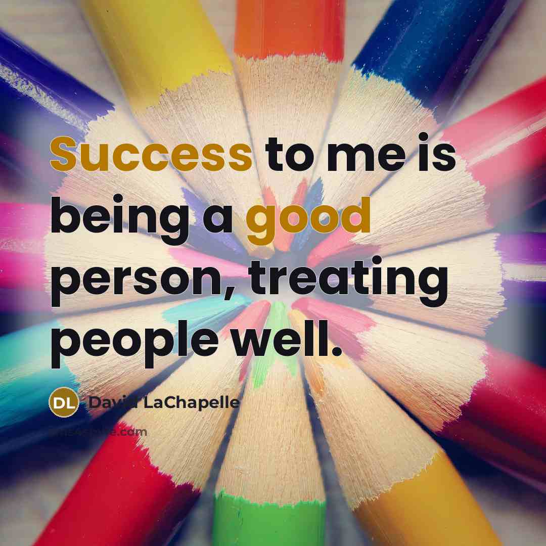 “Success to me is being a good person, treating people…” quote by David LaChapelle