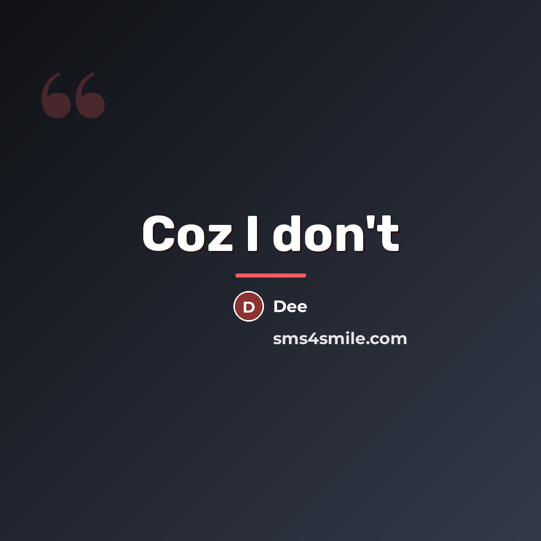“Coz I don't…” quote by Dee