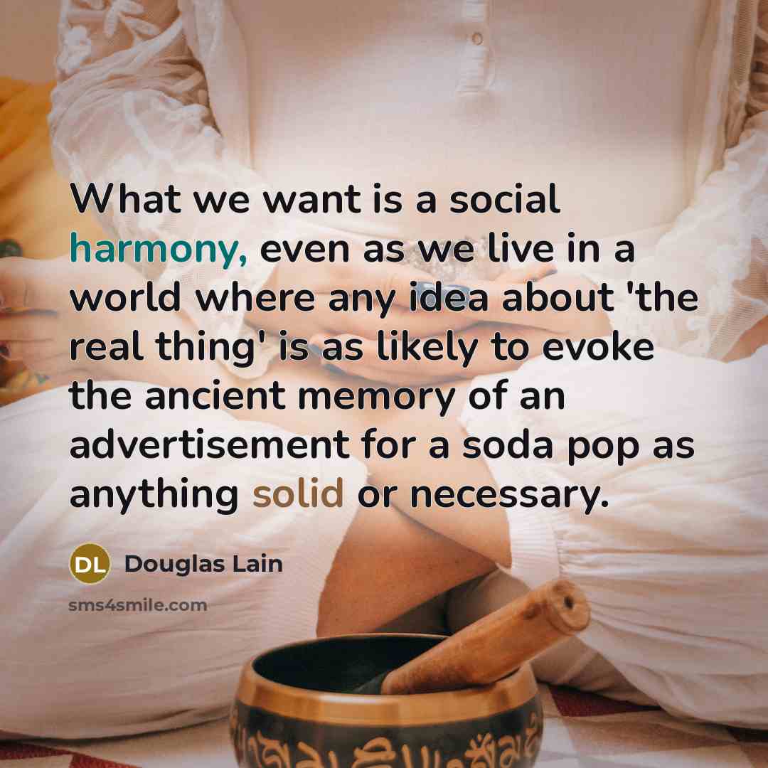 “What we want is a social harmony, even as we…” quote by Douglas Lain