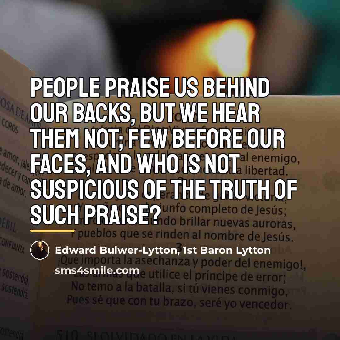 “People praise us behind our backs, but we hear them…” quote by Edward Bulwer-Lytton, 1st Baron Lytton
