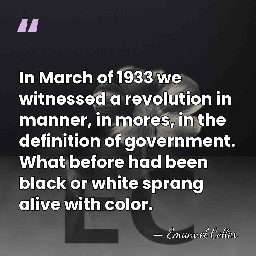 In March of 1933 we witnessed a revolution in manner, in mores,&hellip; - Emanuel Celler