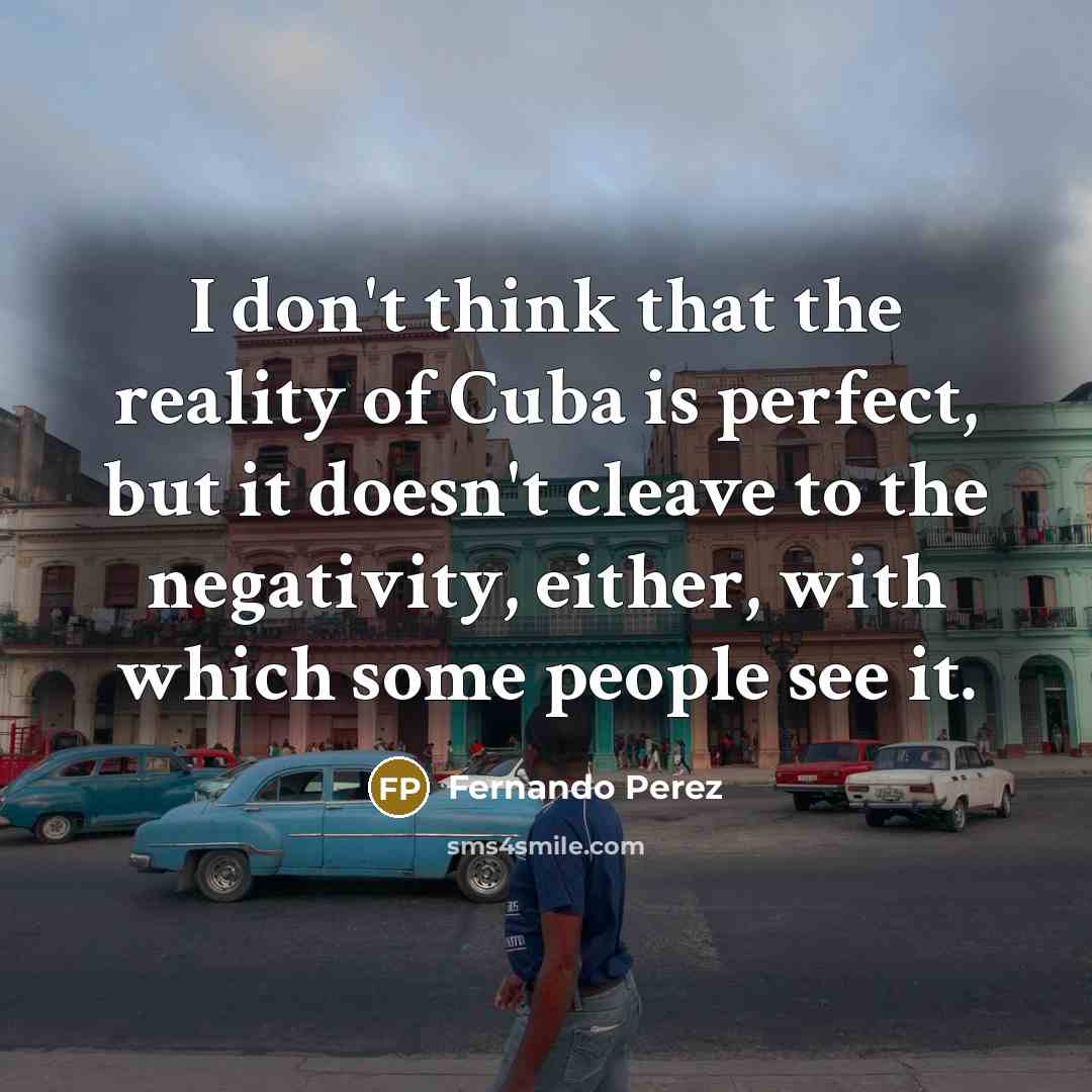“I don't think that the reality of Cuba is perfect,…” quote by Fernando Perez