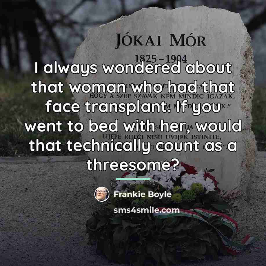 “I always wondered about that woman who had that face…” quote by Frankie Boyle