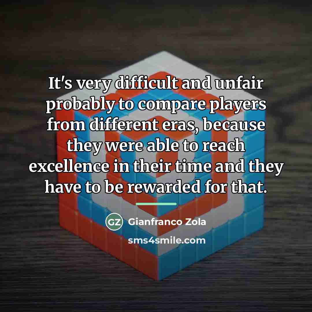 “It's very difficult and unfair probably to compare players from…” quote by Gianfranco Zola