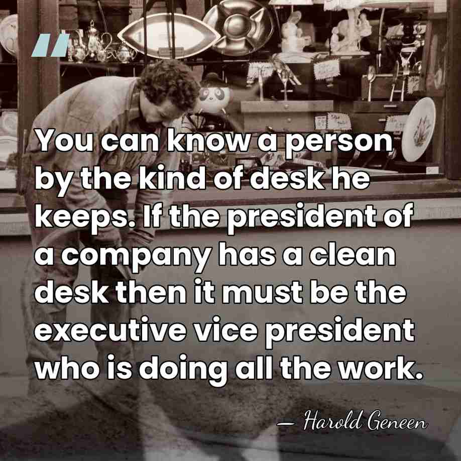 You can know a person by the kind of desk he keeps.&hellip; - Harold Geneen