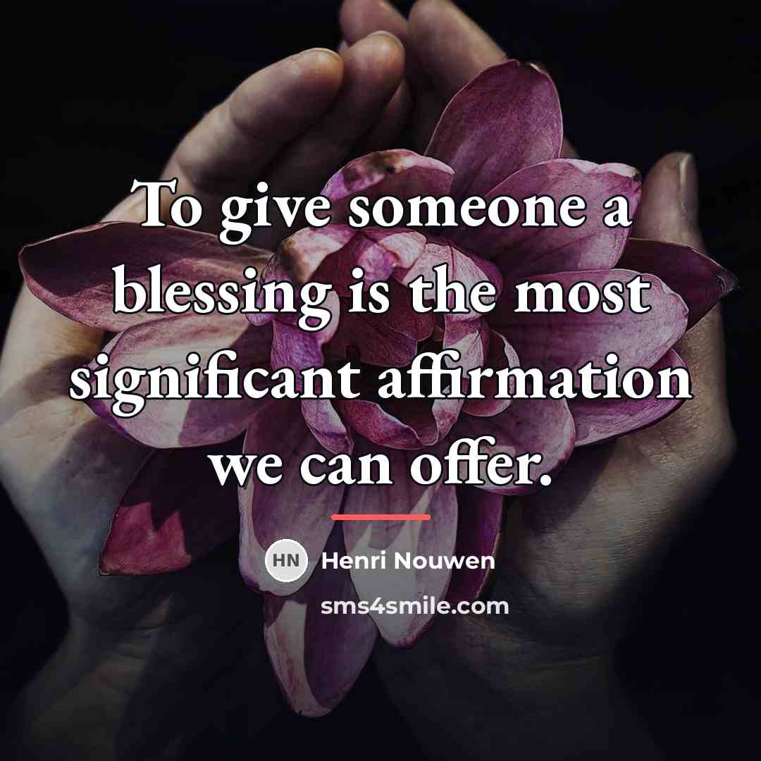 “To give someone a blessing is the most significant affirmation…” quote by Henri Nouwen