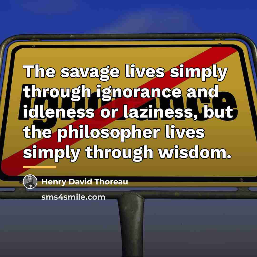“The savage lives simply through ignorance and idleness or laziness,…” quote by Henry David Thoreau