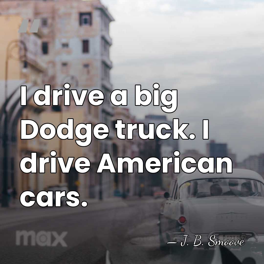 I drive a big Dodge truck. I drive American cars. - J. B. Smoove