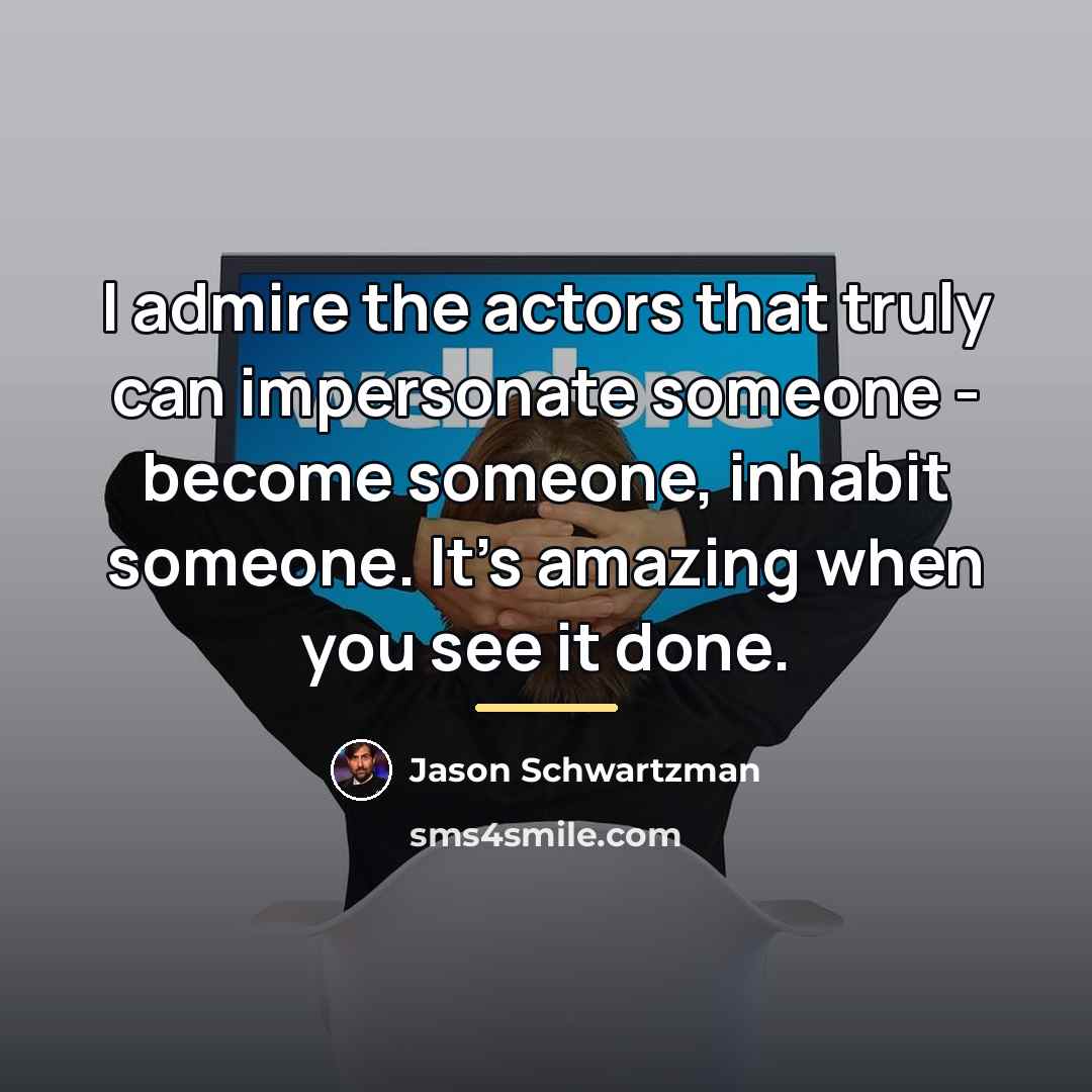 “I admire the actors that truly can impersonate someone -…” quote by Jason Schwartzman