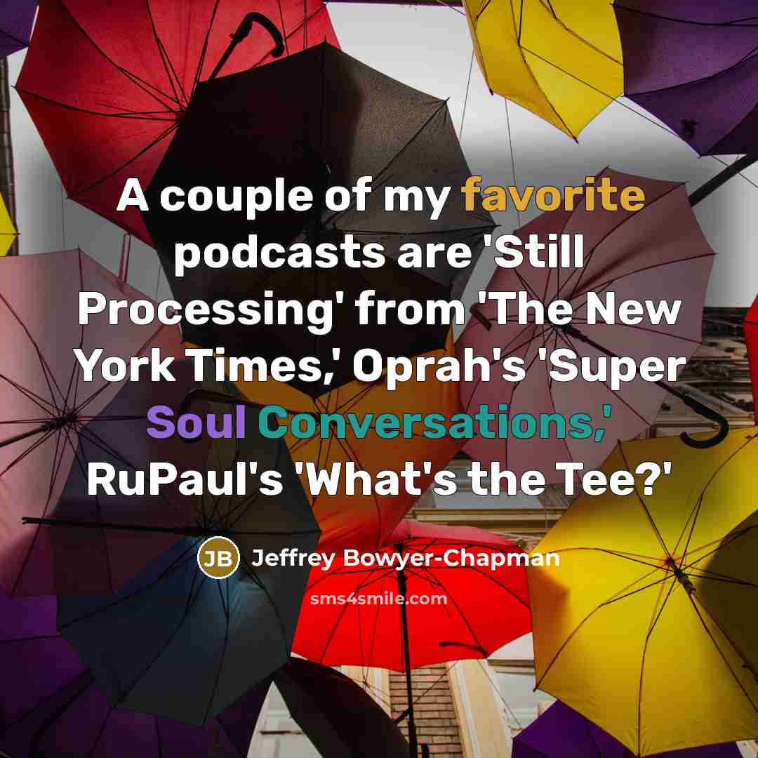 “A couple of my favorite podcasts are 'Still Processing' from 'The New York Times,' Oprah's 'Super Soul Conversations,' RuPaul's 'What's the Tee?'” quote by Jeffrey Bowyer-Chapman