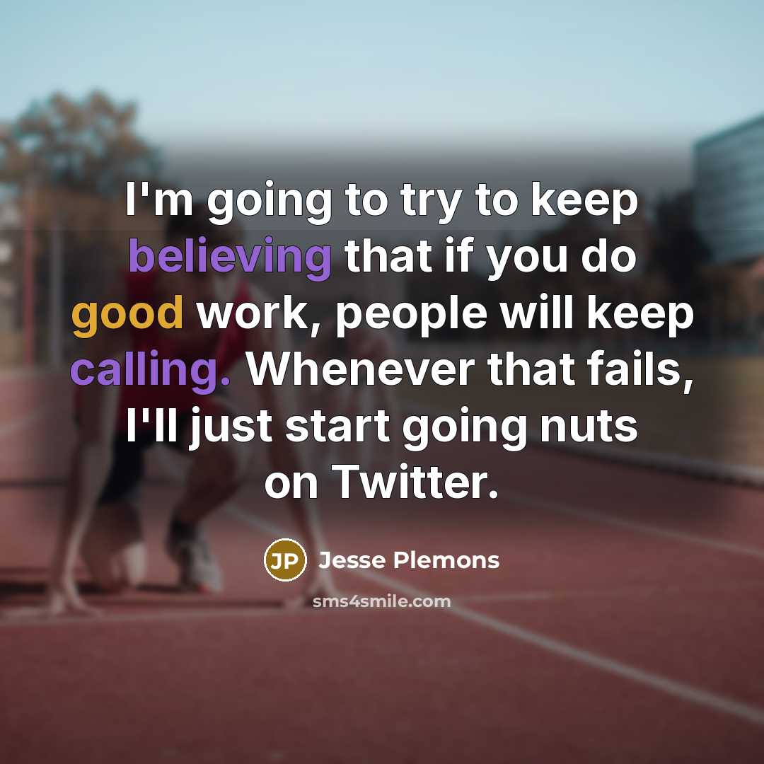 “I'm going to try to keep believing that if you do good work, people will keep calling. Whenever that fails, I'll just start going nuts on Twitter.” quote by Jesse Plemons