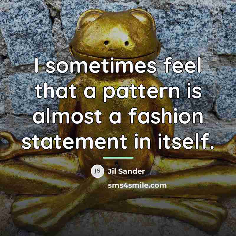 “I sometimes feel that a pattern is almost a fashion…” quote by Jil Sander