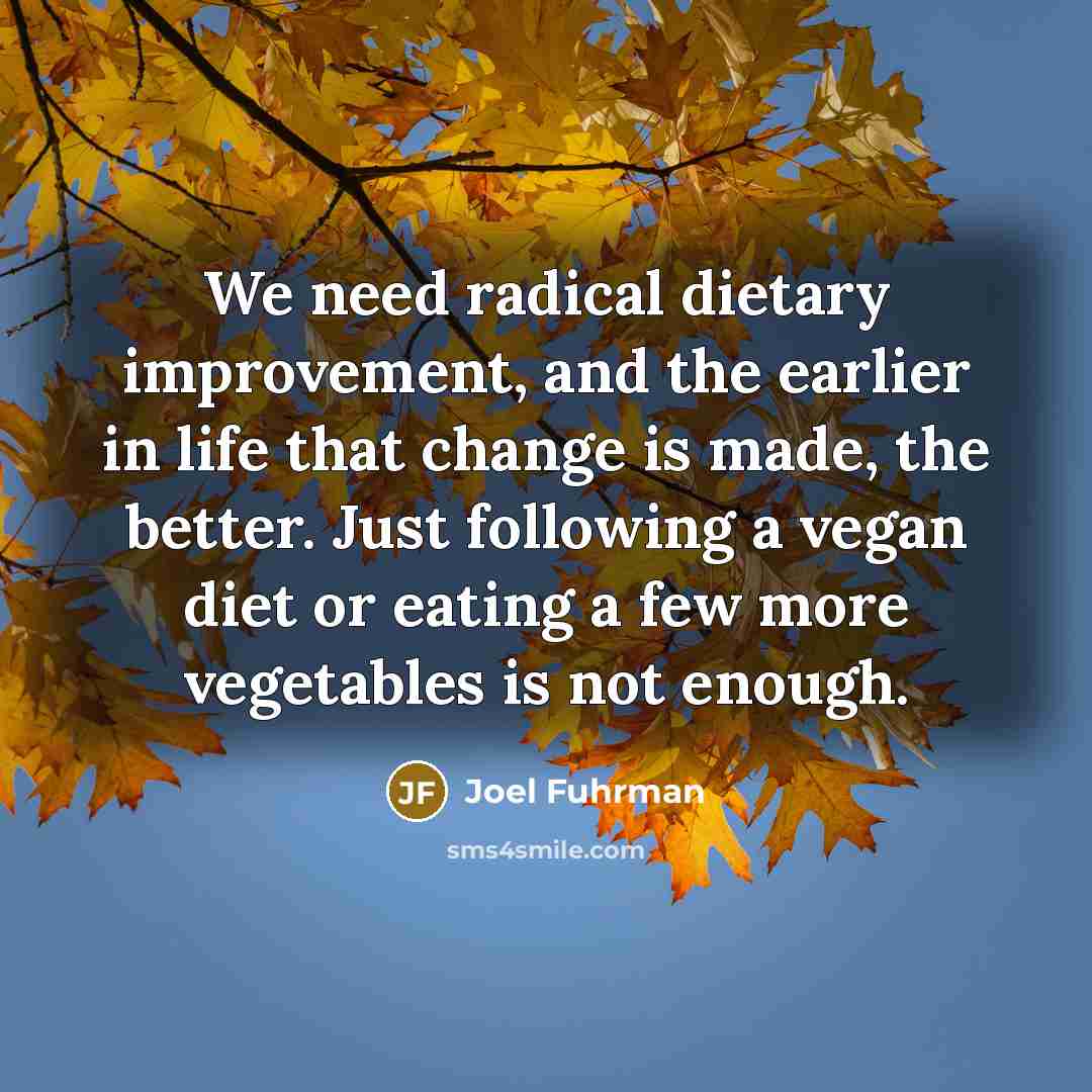 “We need radical dietary improvement, and the earlier in life…” quote by Joel Fuhrman
