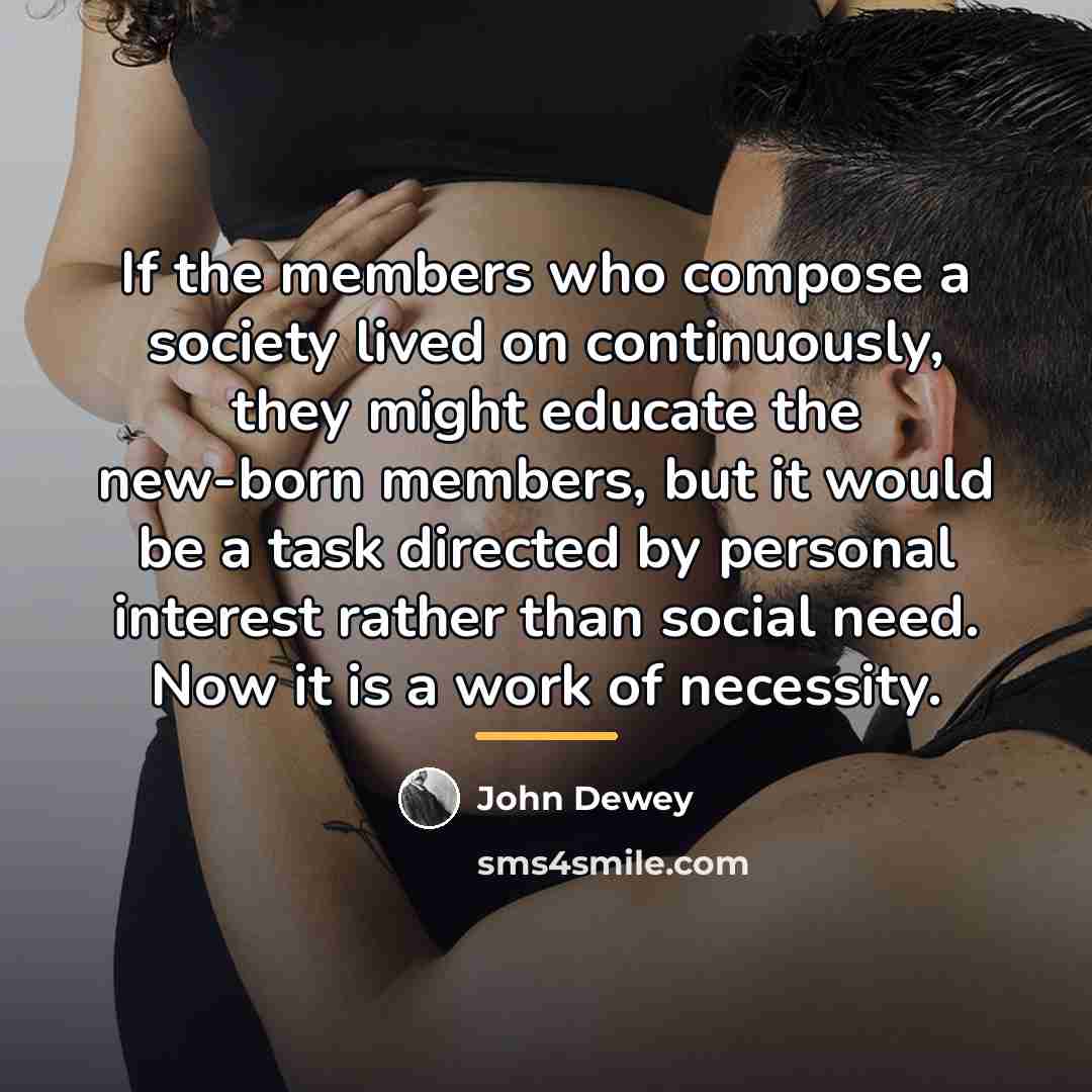 “If the members who compose a society lived on continuously,…” quote by John Dewey
