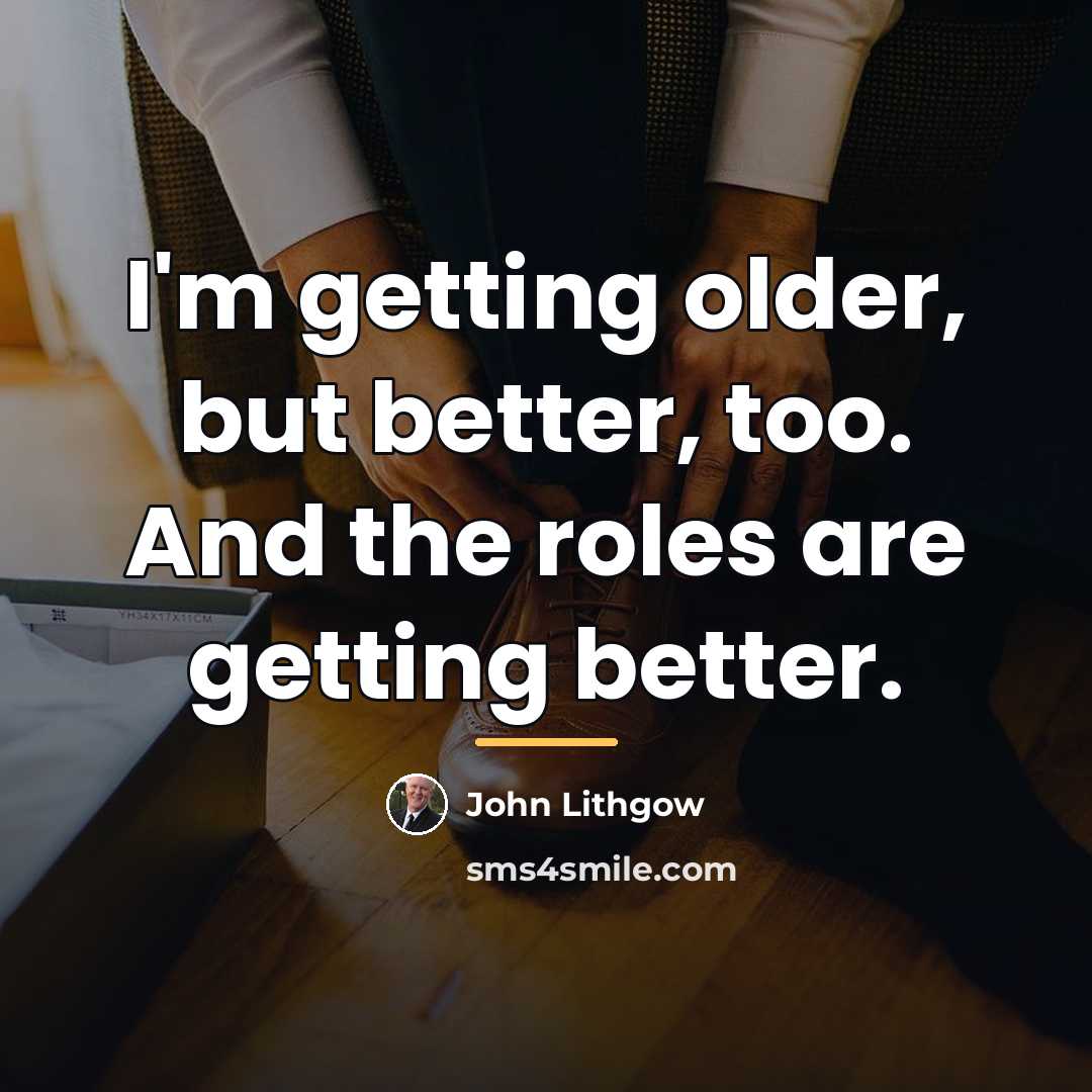 “I'm getting older, but better, too. And the roles are…” quote by John Lithgow