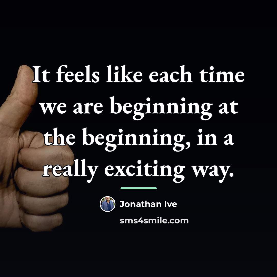 “It feels like each time we are beginning at the…” quote by Jonathan Ive