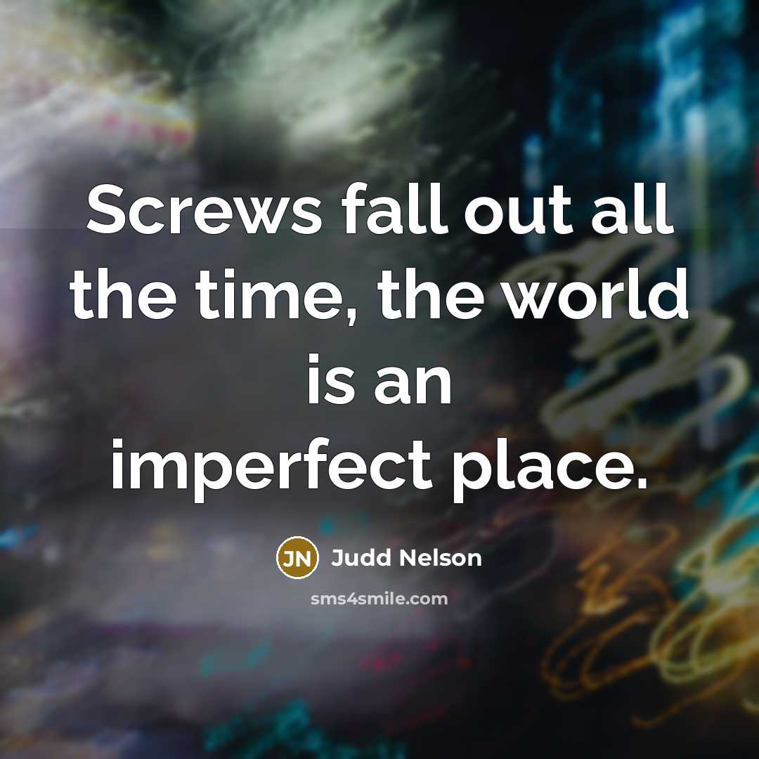 “Screws fall out all the time, the world is an…” quote by Judd Nelson