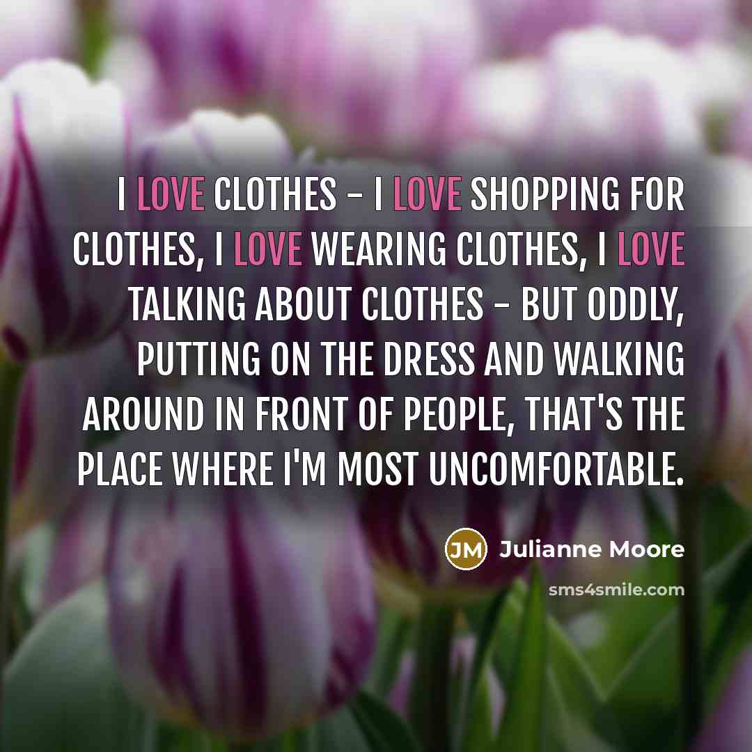 “I love clothes - I love shopping for clothes, I…” quote by Julianne Moore