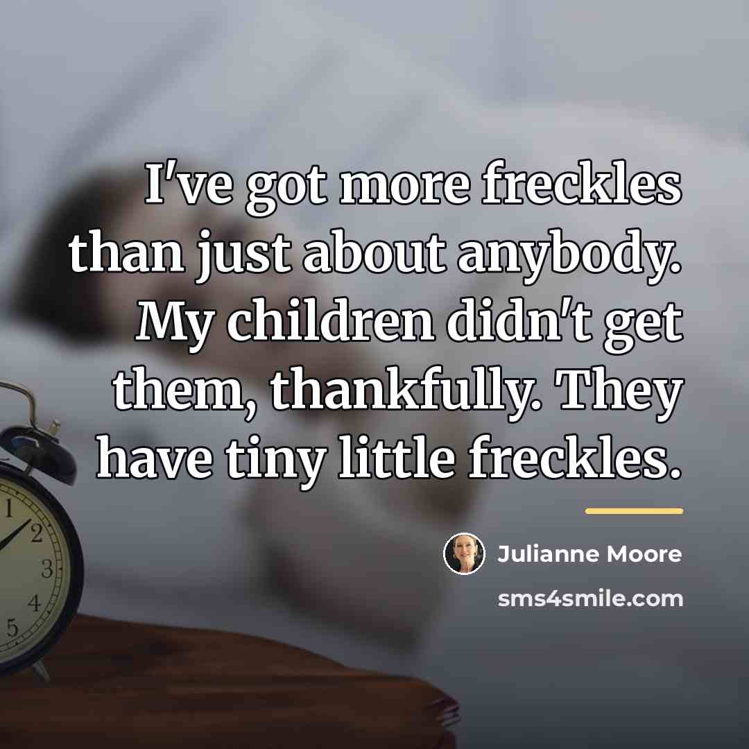 “I've got more freckles than just about anybody. My children…” quote by Julianne Moore