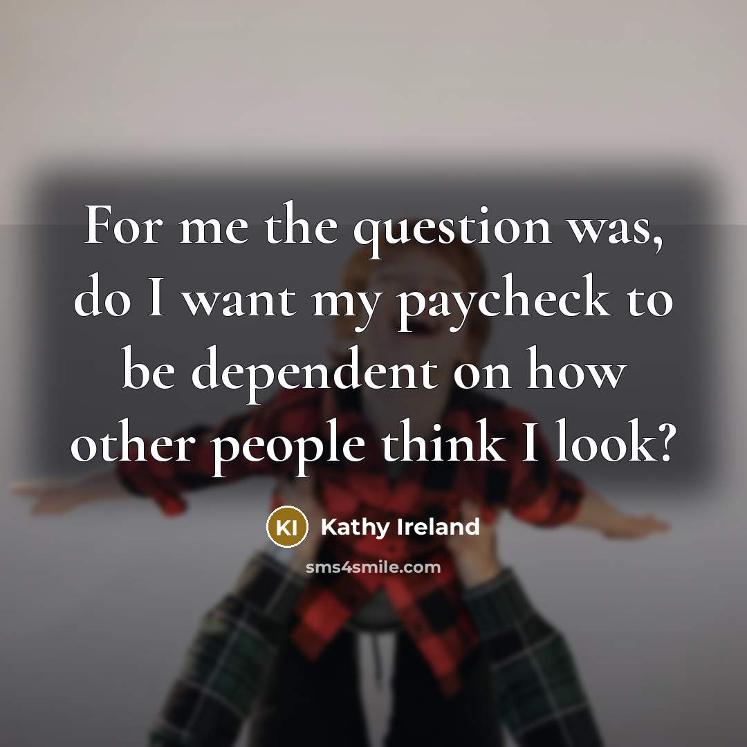 “For me the question was, do I want my paycheck…” quote by Kathy Ireland