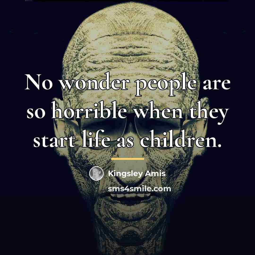 “No wonder people are so horrible when they start life…” quote by Kingsley Amis
