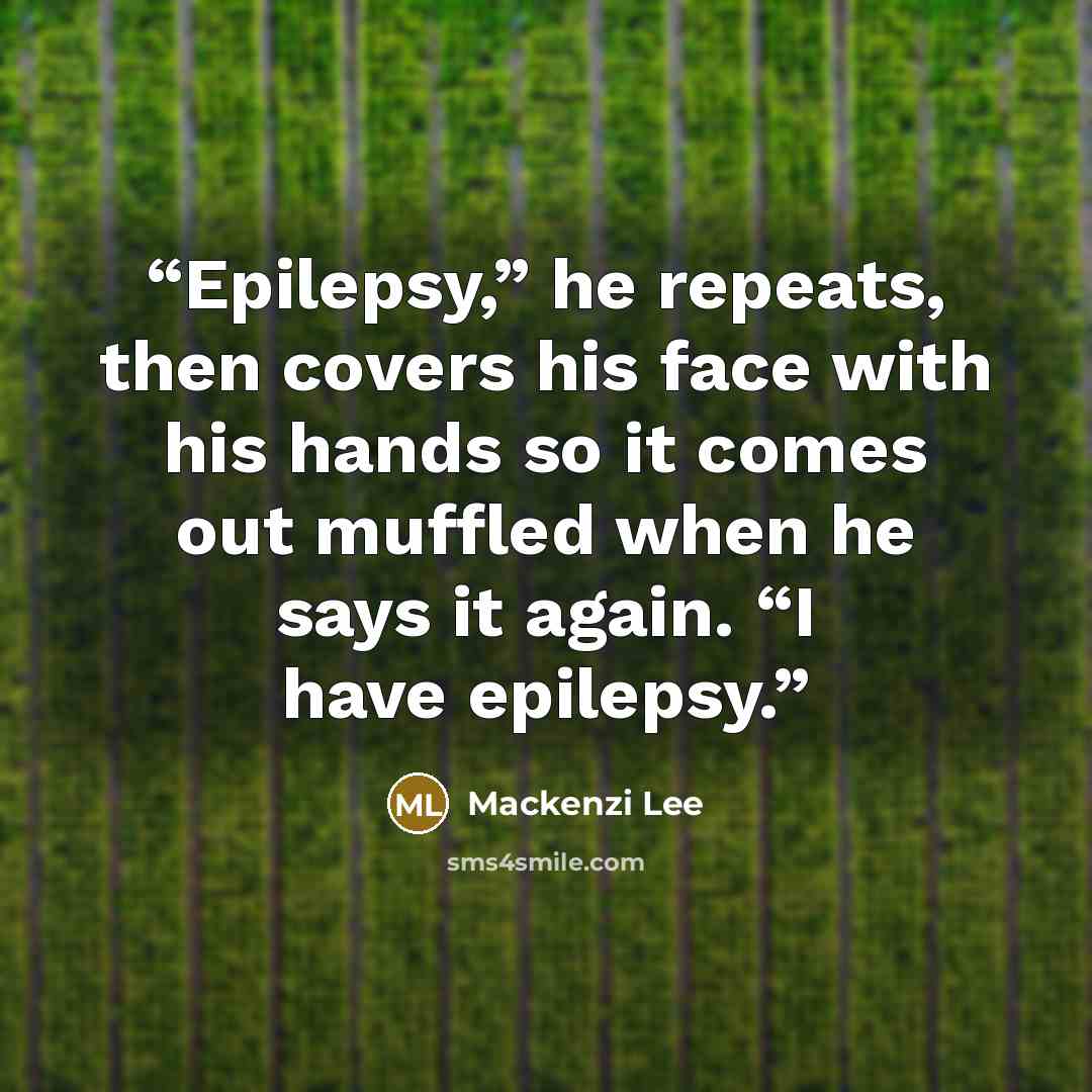“Epilepsy,” he repeats, then covers his face with his hands so it comes out muffled when he says it again. “I have epilepsy.” quote by Mackenzi Lee