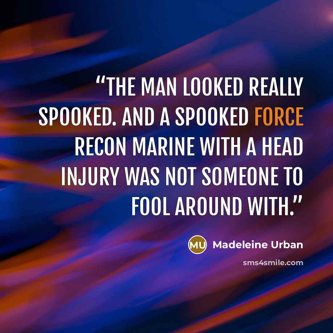 “The man looked really spooked. And a spooked Force Recon Marine with a head injury was not someone to fool around with.” quote by Madeleine Urban