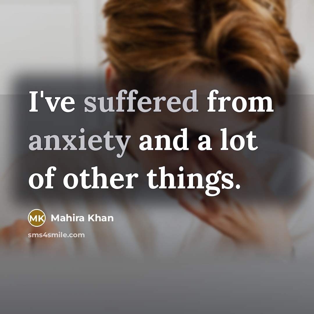 “I've suffered from anxiety and a lot of other things.…” quote by Mahira Khan