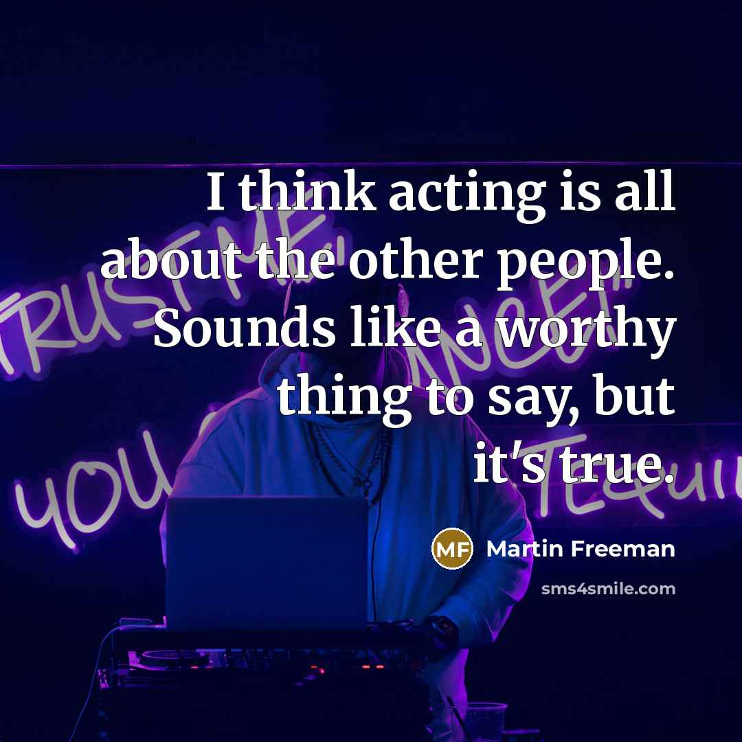 “I think acting is all about the other people. Sounds…” quote by Martin Freeman