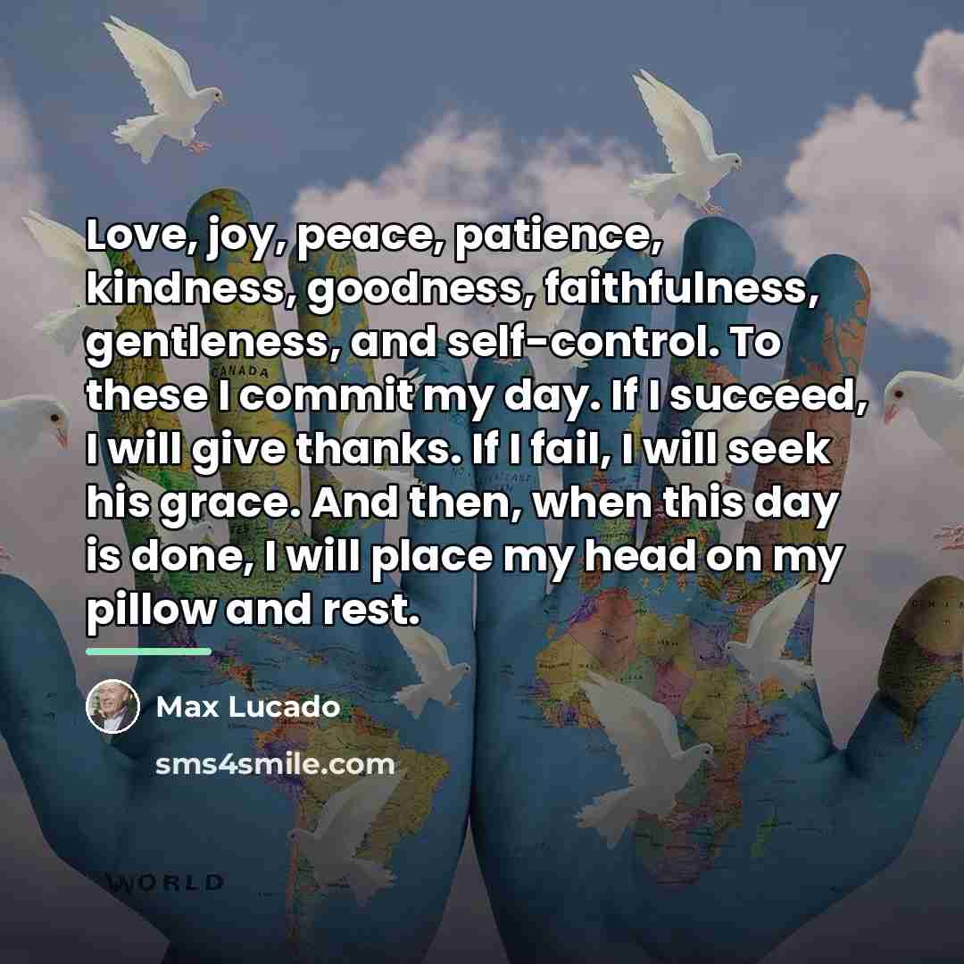 “Love, joy, peace, patience, kindness, goodness, faithfulness, gentleness, and self-control.…” quote by Max Lucado