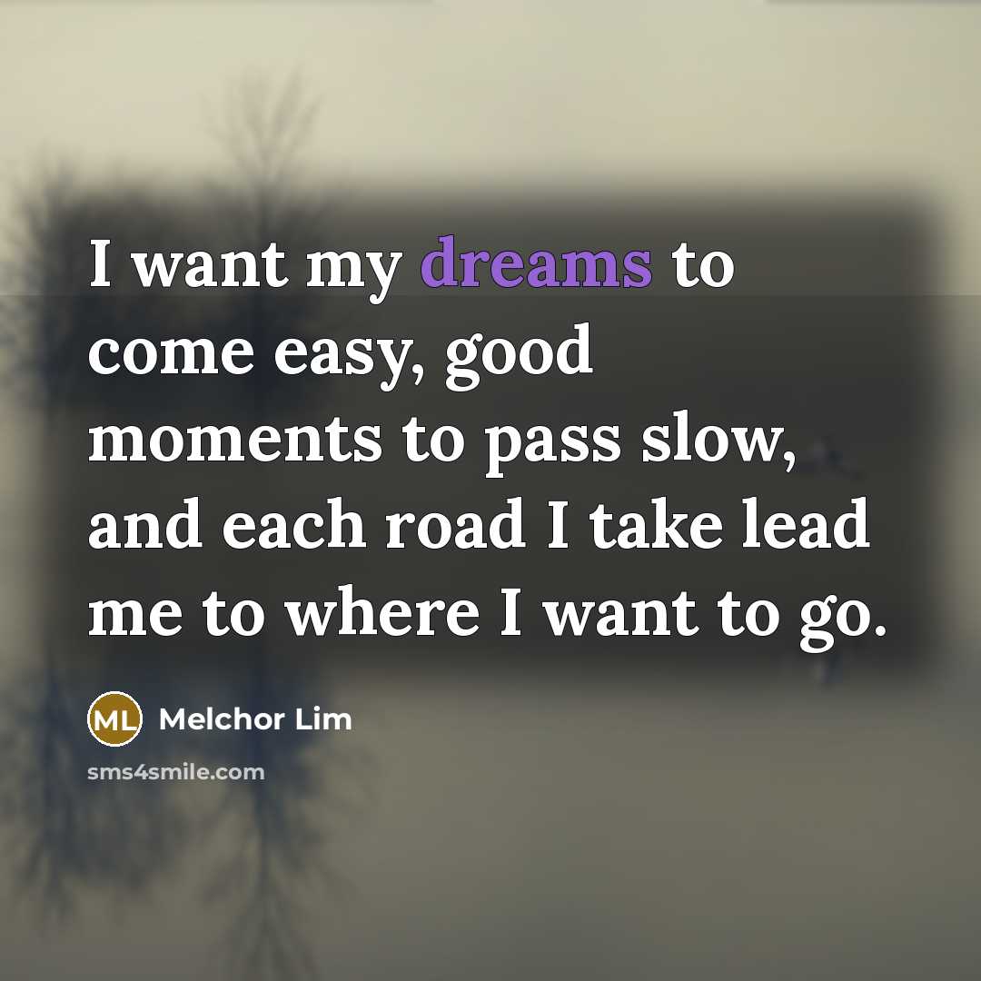 “I want my dreams to come easy, good moments to…” quote by Melchor Lim