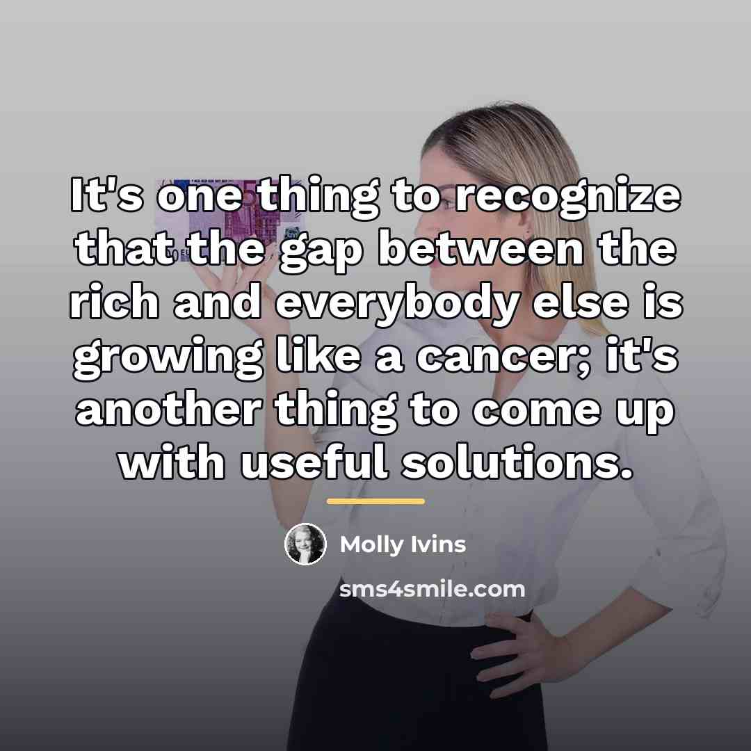 “It's one thing to recognize that the gap between the…” quote by Molly Ivins