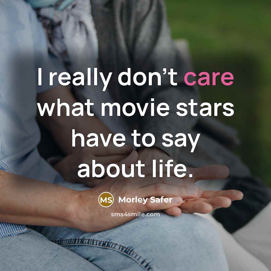 “I really don't care what movie stars have to say…” quote by Morley Safer