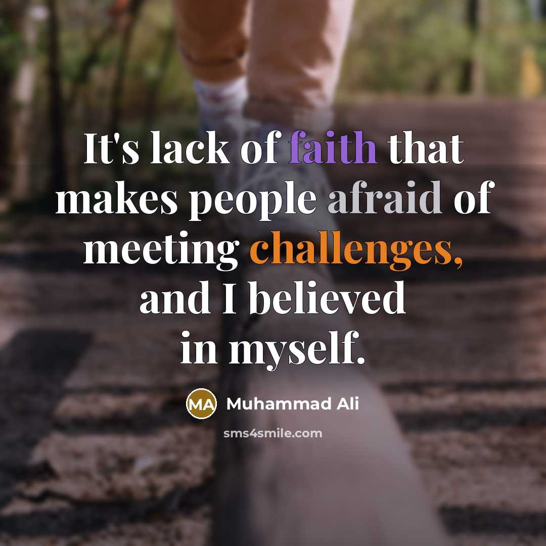 “It's lack of faith that makes people afraid of meeting challenges, and I believed in myself.” quote by Muhammad Ali