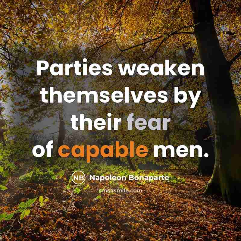“Parties weaken themselves by their fear of capable men.…” quote by Napoleon Bonaparte