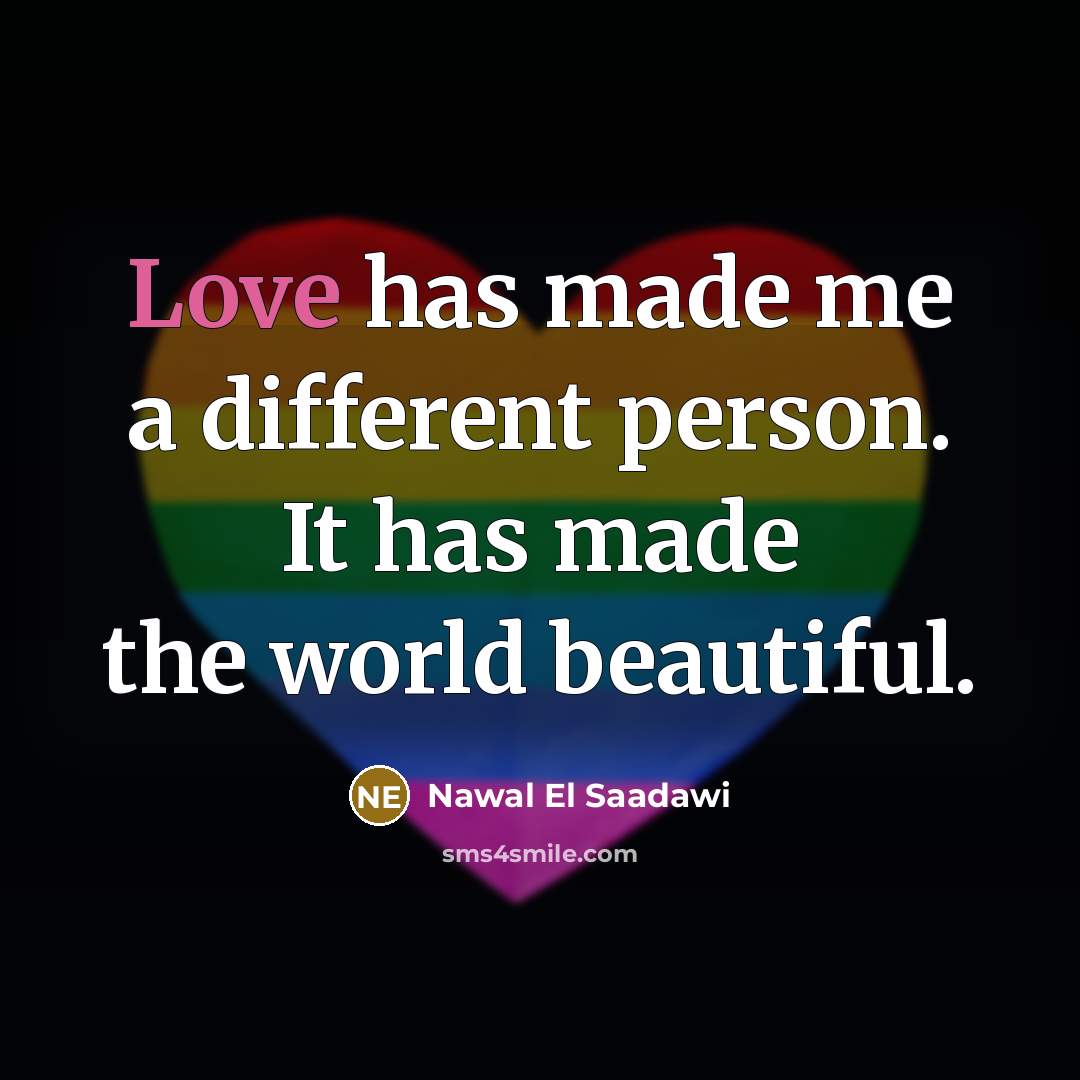 “Love has made me a different person. It has made…” quote by Nawal El Saadawi