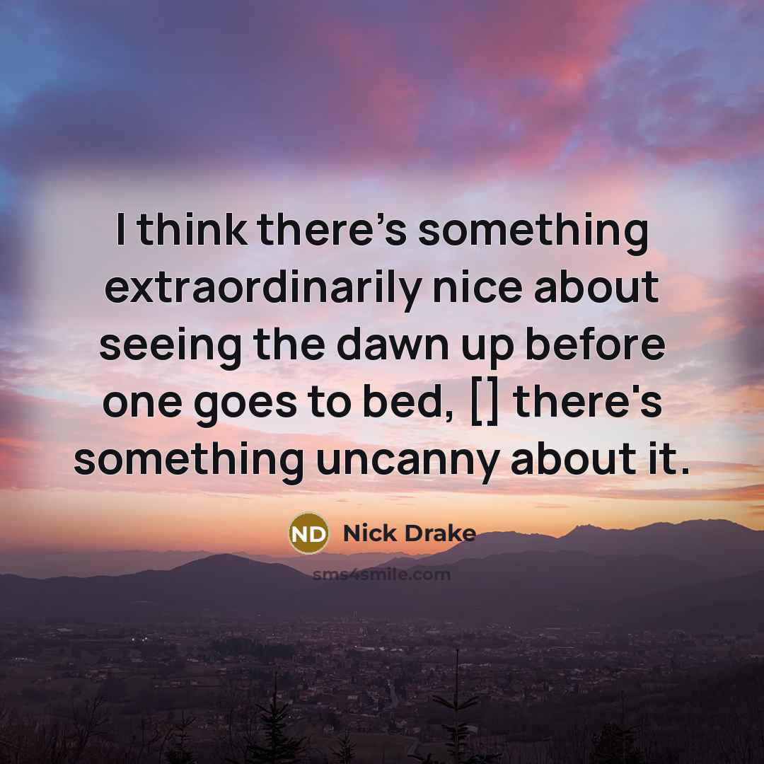 “I think there's something extraordinarily nice about seeing the dawn…” quote by Nick Drake