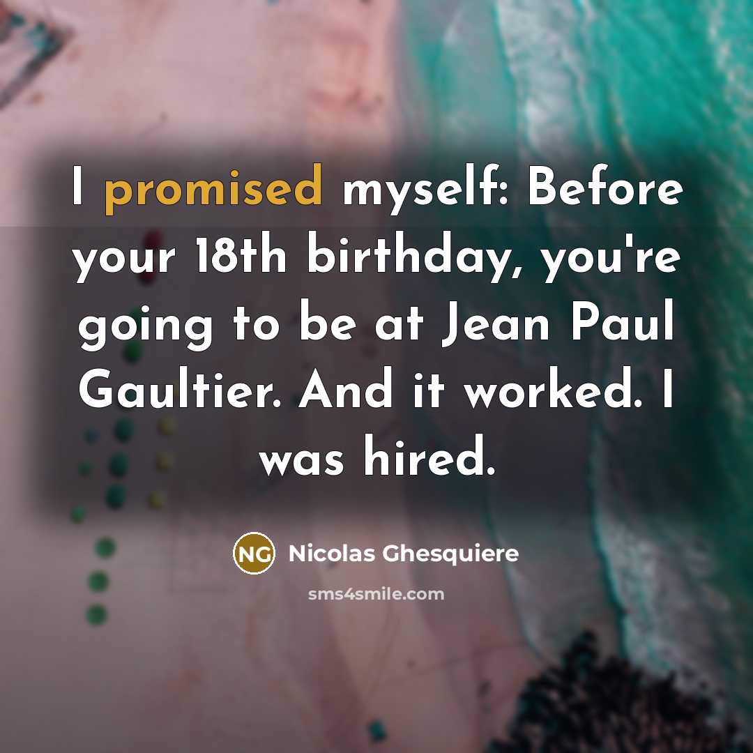 “I promised myself: Before your 18th birthday, you're going to be at Jean Paul Gaultier. And it worked. I was hired.” quote by Nicolas Ghesquiere
