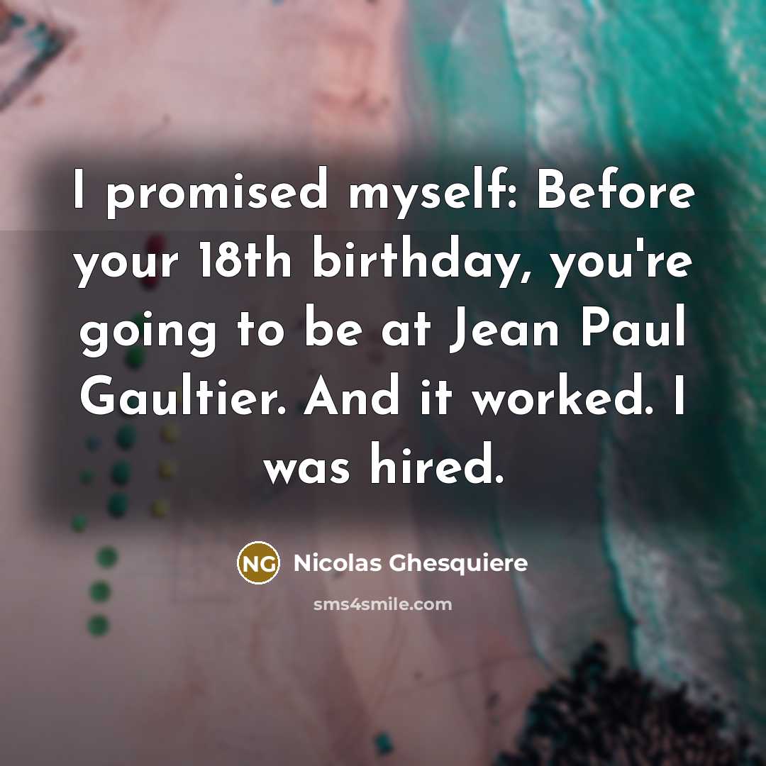 “I promised myself: Before your 18th birthday, you're going to…” quote by Nicolas Ghesquiere