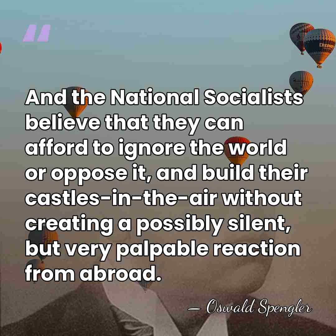 And the National Socialists believe that they can afford to ignore the&hellip; - Oswald Spengler