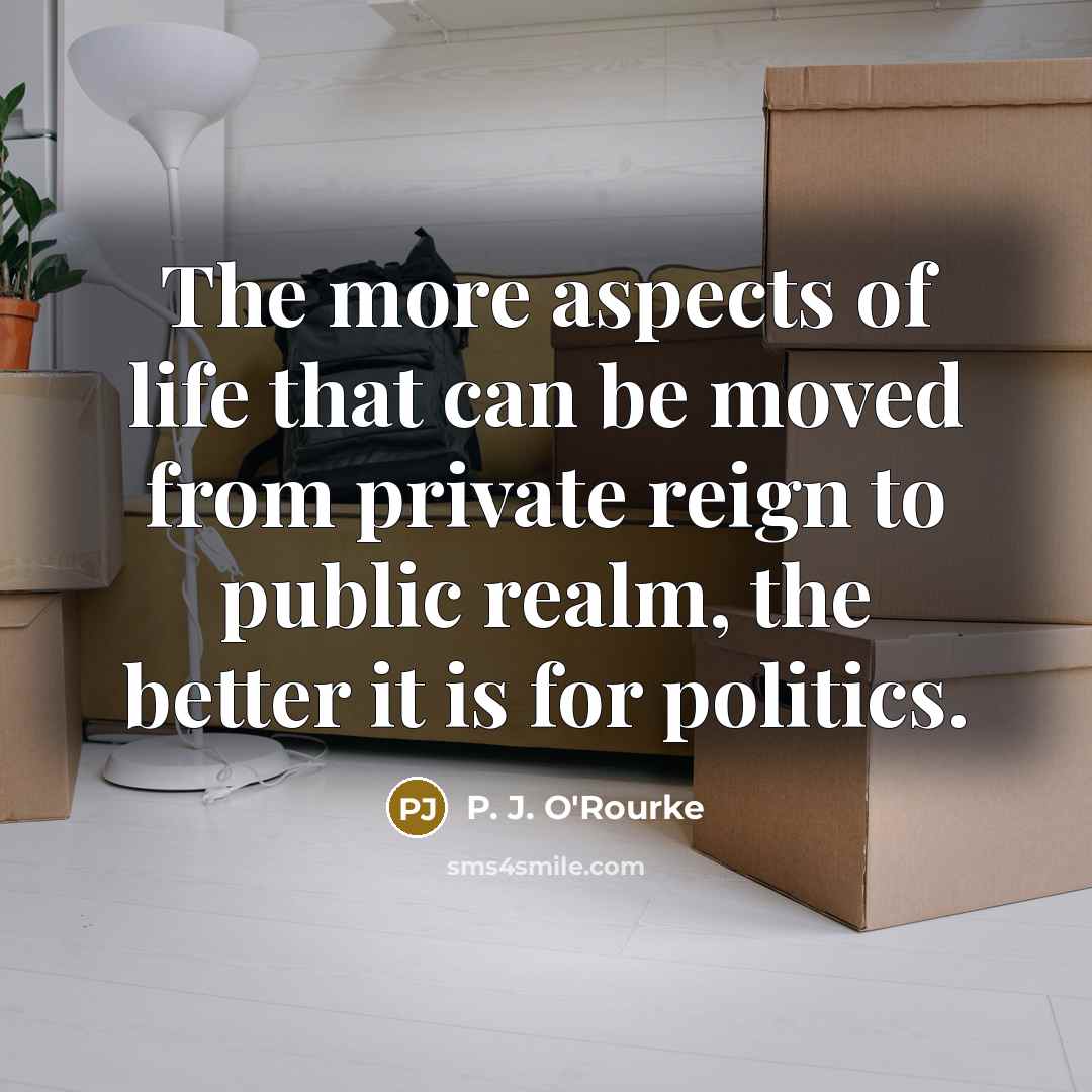 “The more aspects of life that can be moved from…” quote by P. J. O'Rourke