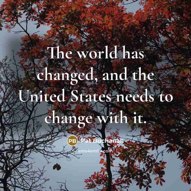 “The world has changed, and the United States needs to change with it.” quote by Pat Buchanan