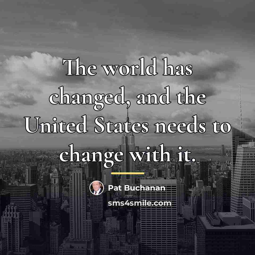 “The world has changed, and the United States needs to…” quote by Pat Buchanan