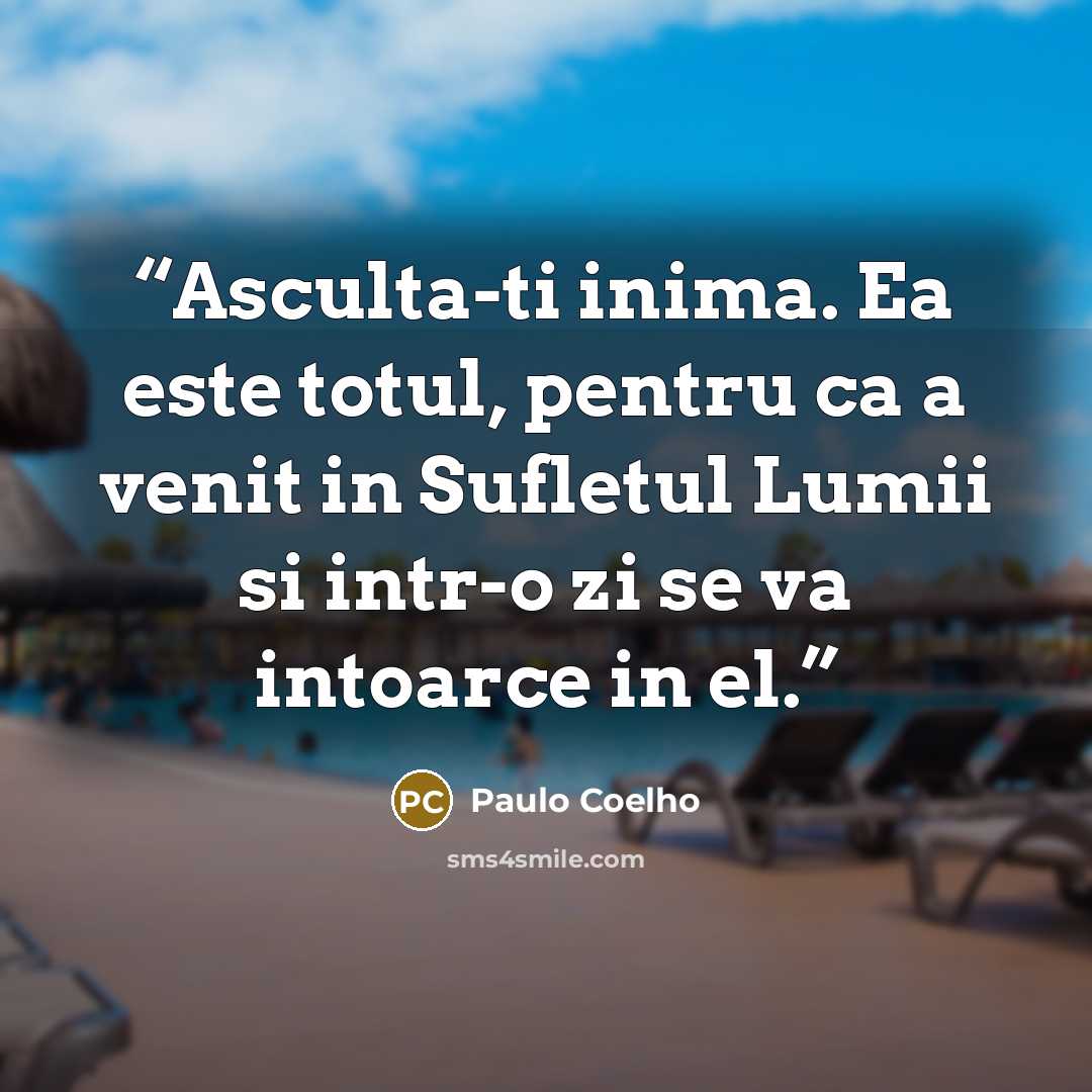“Asculta-ti inima. Ea este totul, pentru ca a venit in Sufletul Lumii si intr-o zi se va intoarce in el.” quote by Paulo Coelho