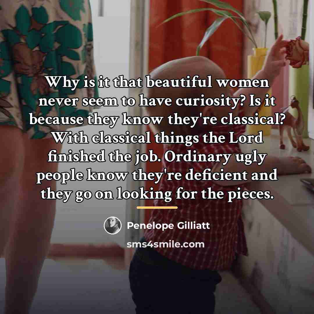 “Why is it that beautiful women never seem to have…” quote by Penelope Gilliatt