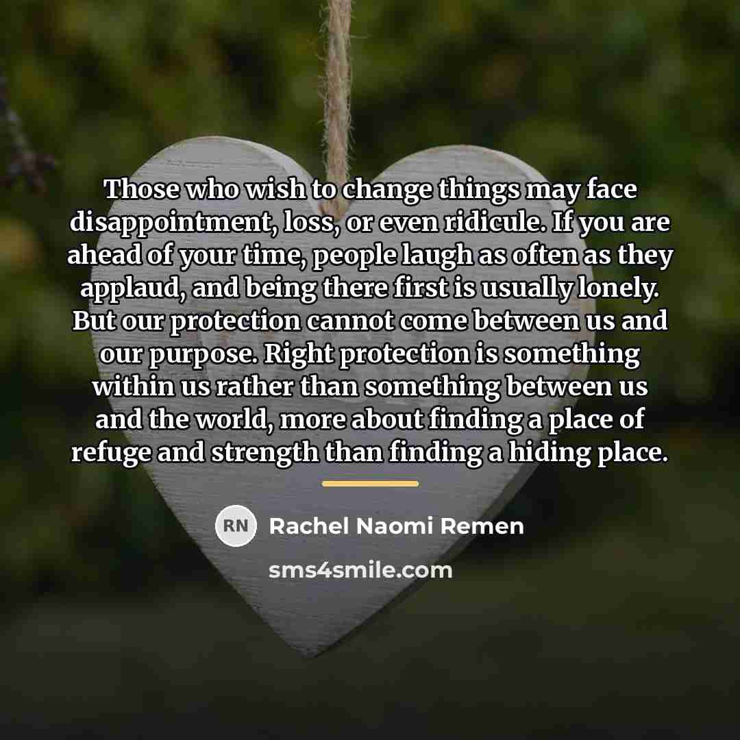 “Those who wish to change things may face disappointment, loss,…” quote by Rachel Naomi Remen