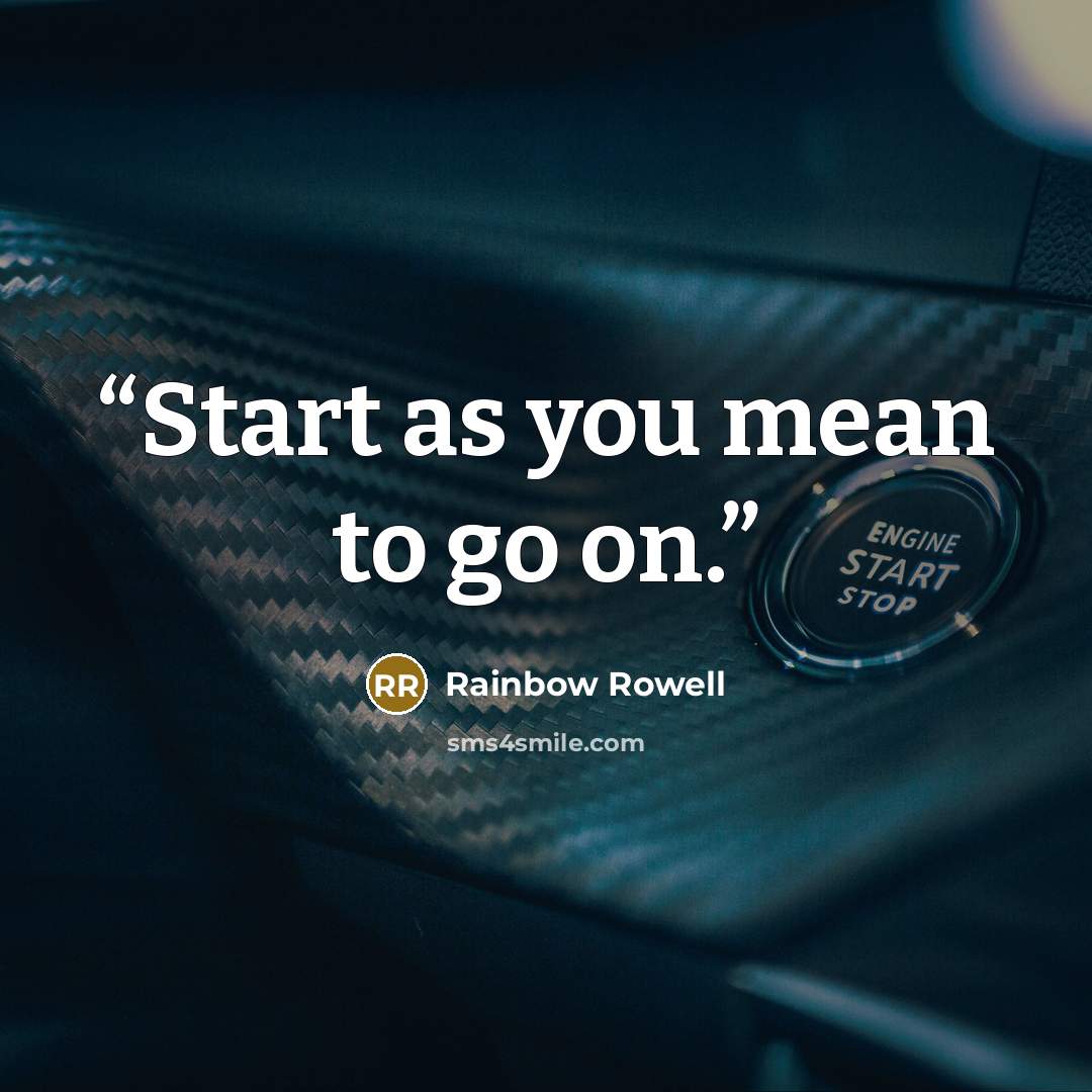“Start as you mean to go on.” quote by Rainbow Rowell
