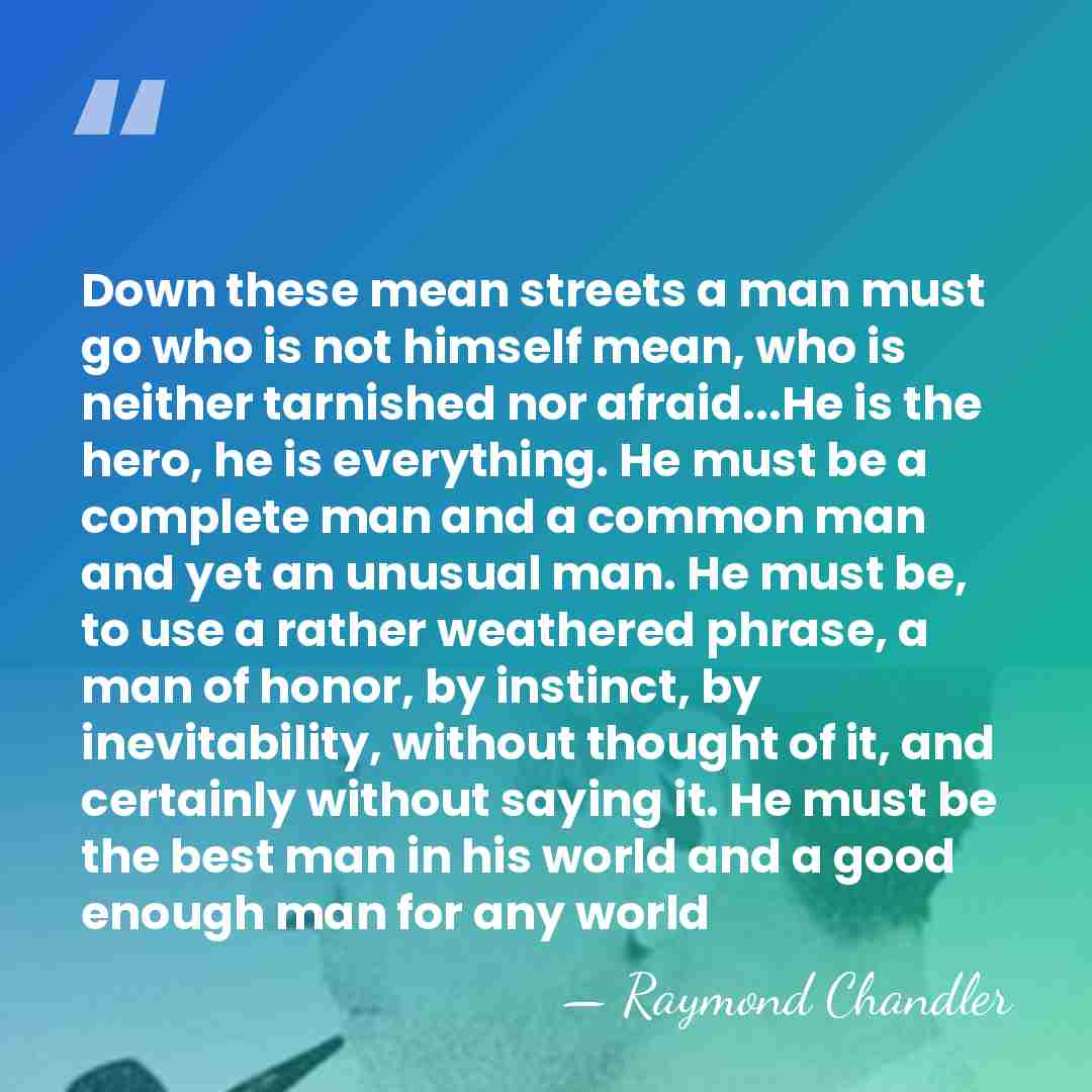 Down these mean streets a man must go who is not himself&hellip; - Raymond Chandler