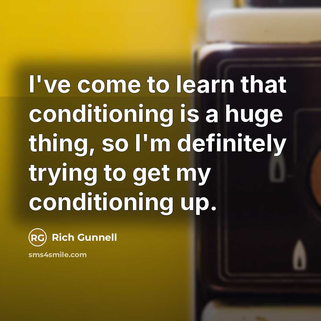 “I've come to learn that conditioning is a huge thing,…” quote by Rich Gunnell