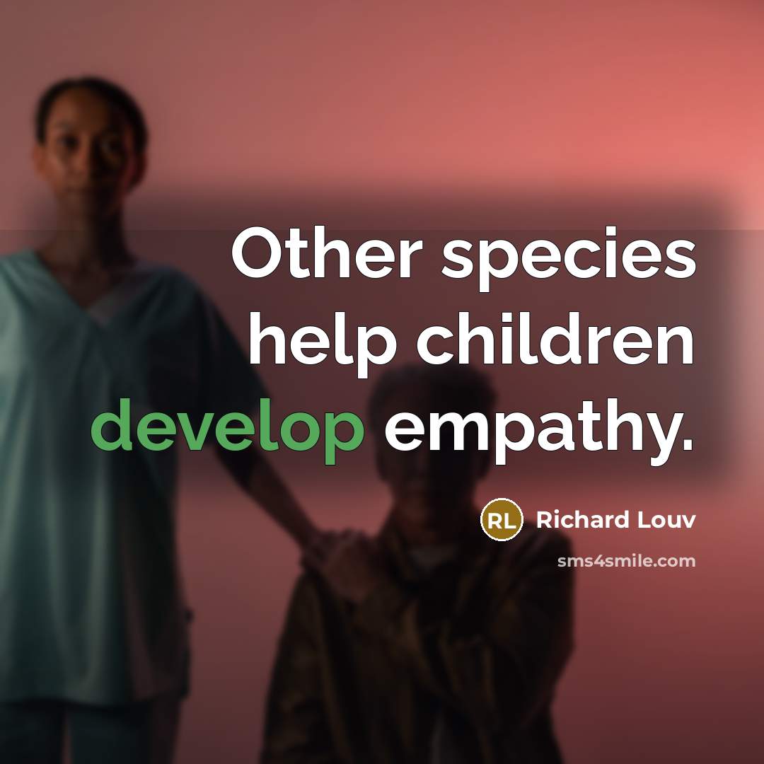 “Other species help children develop empathy.…” quote by Richard Louv